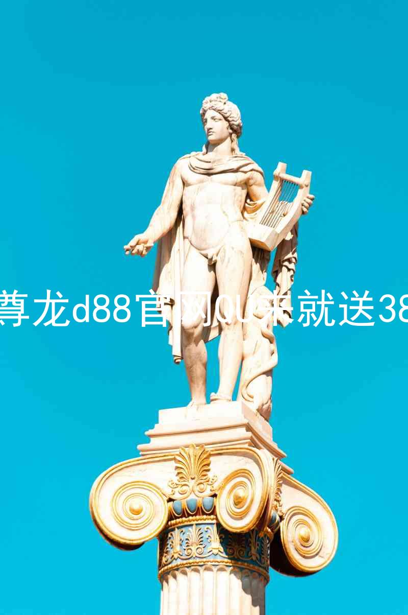 尊龙d88官网QU来就送38