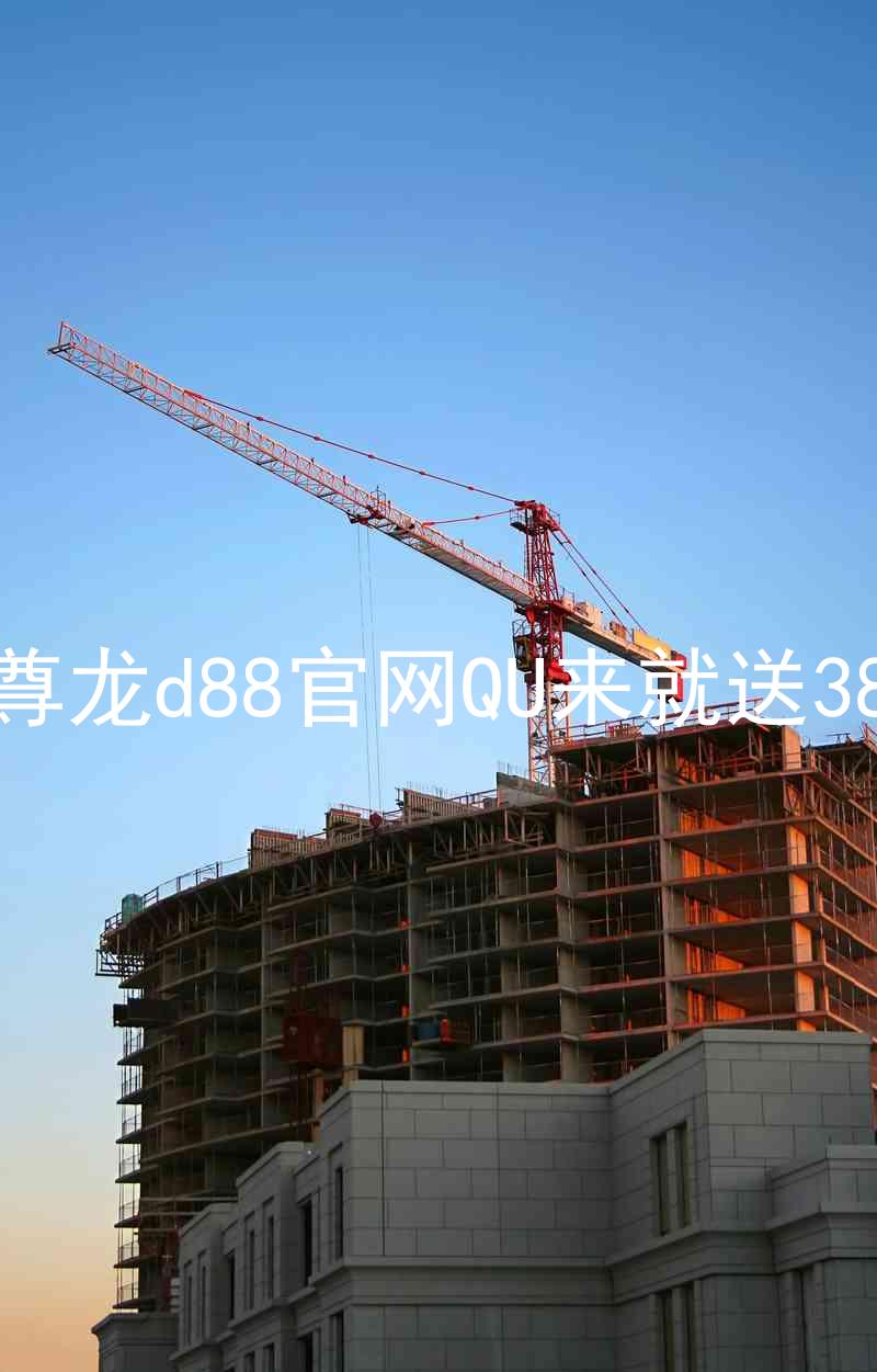 尊龙d88官网QU来就送38