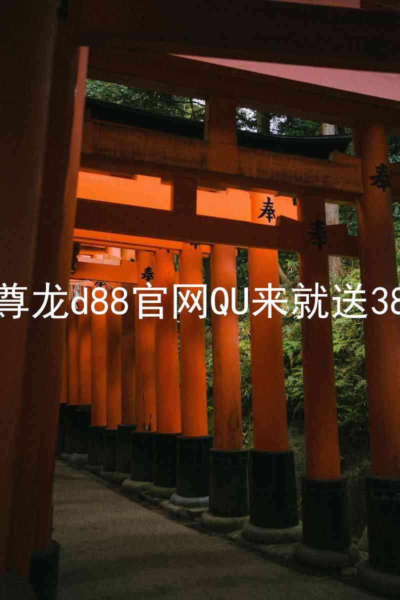 尊龙d88官网QU来就送38