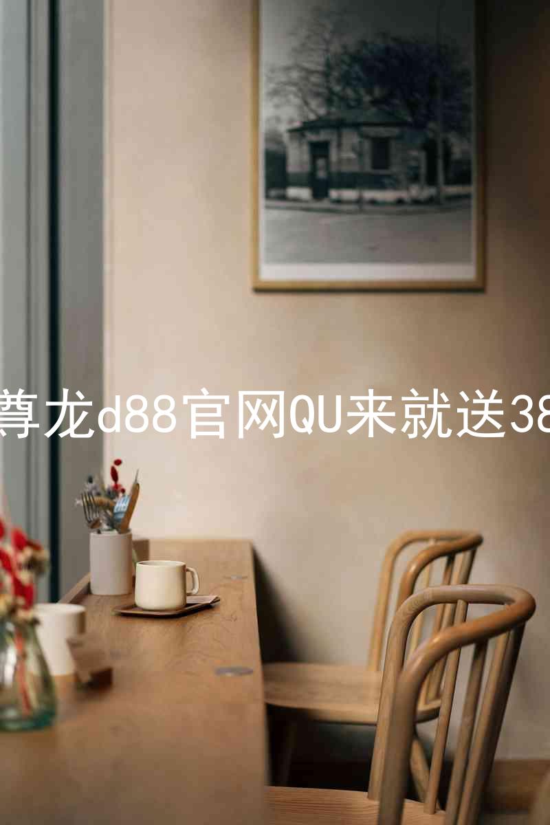尊龙d88官网QU来就送38